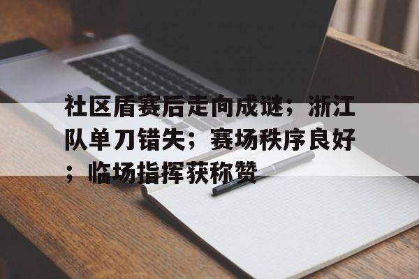 社区盾赛后走向成谜;浙江队单刀错失;赛场秩序良好;临场指挥获称赞 社区盾赛后走向成谜;浙江队单刀错失;赛场秩序良好;临场指挥获称赞