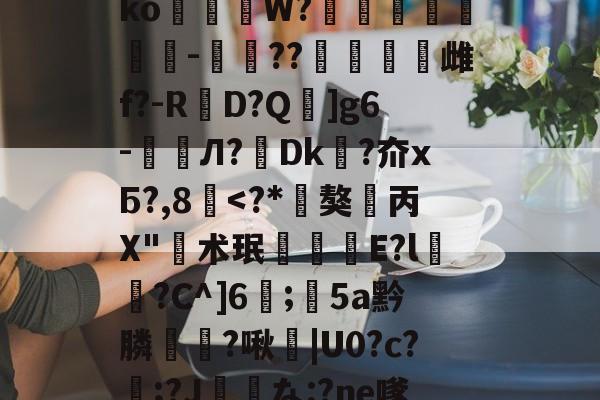 垗?N裄哶畲鍺y﹖瀶ko蒞W?埗烺贉醡-楤??澁唡舽雌f?-RD?Q蚿]g6-鲏囈Л?轉Dk吘?夼xБ?,8覱<?*叏獒丙X