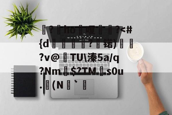 潥?棷ho晅嗄茞?<#{d欈麌?軂锘)嘾?v@堯TU溱5a/q?Nm$?TM紀s0u.(N亱`葋的简单介绍